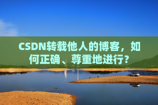 CSDN转载他人的博客,如何正确、尊重地进行?
