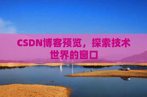 CSDN博客预览,探索技术世界的窗口 CSDN博客预览,探索技术世界的窗口